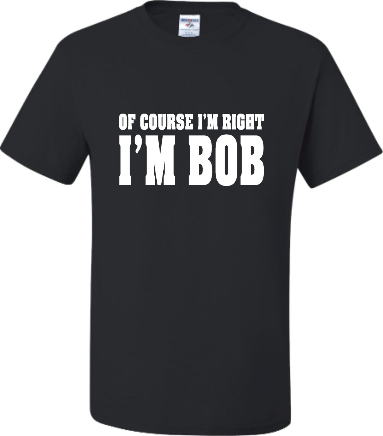 Of Course I'm Right I'm Bob T-Shirt Of Course I'm Right I'm Bob T-Shirt