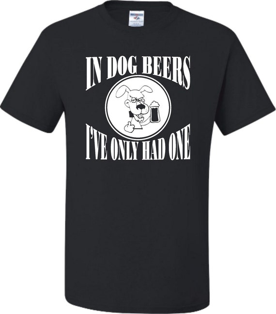 In Dog Beers I've Only Had One Hilarious Beer T-Shirt In Dog Beers I've Only Had One Hilarious Beer T-Shirt