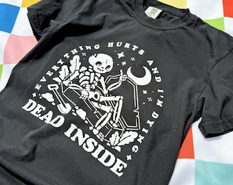Everything Hurts and I'm Dying Dead Inside Shirt | 100% Cotton Comfort Colors Black Tshirt | Screen Printed Design