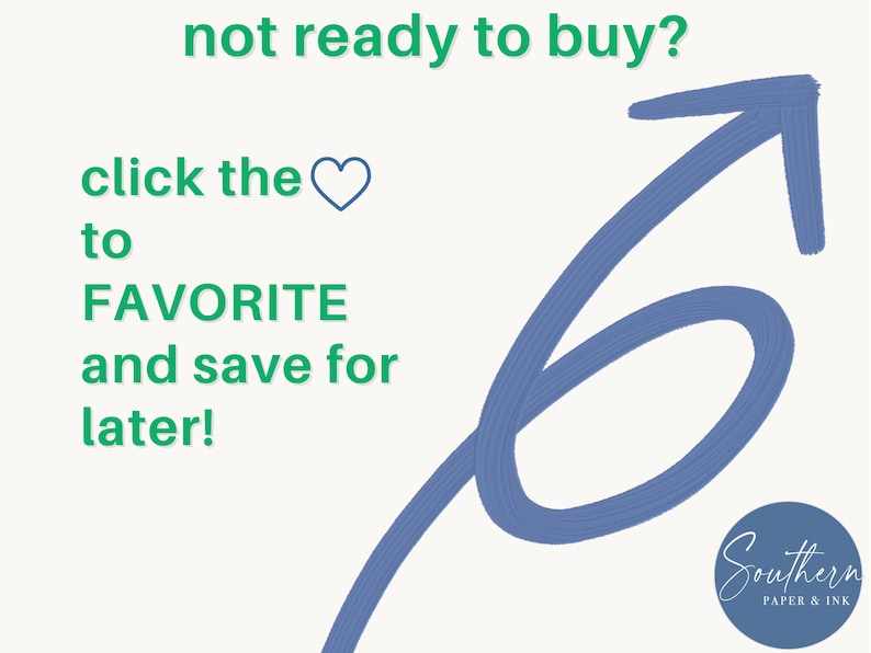 May include: A graphic with a white background featuring green text that reads: not ready to buy? click the heart icon to FAVORITE and save for later! A large, hand-drawn blue arrow points upward, and a blue circular logo says Southern PAPER & INK.