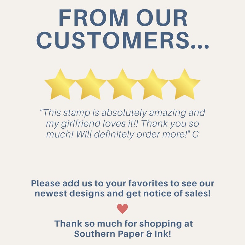 May include: Five gold stars with a customer review that reads "This stamp is absolutely amazing and my girlfriend loves it!! Thank you so much! Will definitely order more!" C. The text below the review says "Please add us to your favorites to see our newest designs and get notice of sales!" with a red heart icon. The text at the bottom says "Thank so much for shopping at Southern Paper & Ink!"