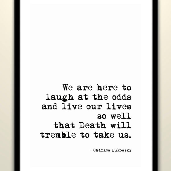 Charles Bukowski Death will tremble to take us quote — b/w print | inspirational | how to live