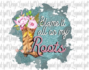 Blame it all on my Roots Sublimation Design