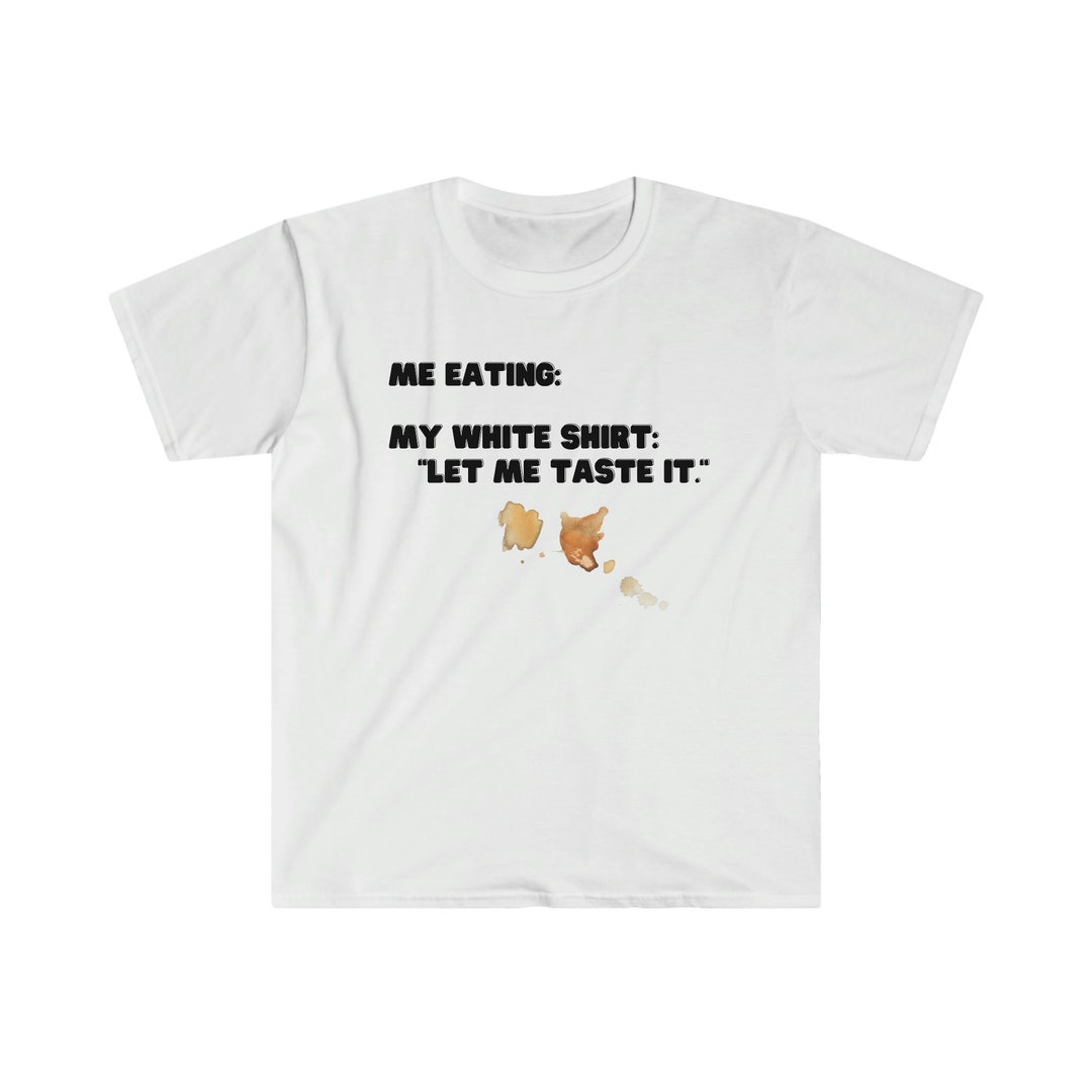 My White Shirt Let Me Taste It Shirt Unisex Softstyle Etsy
