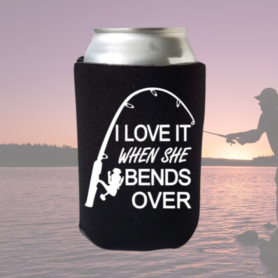 I Love It When She Bends Over Funny Can Cooler Fishing Beer Coolie