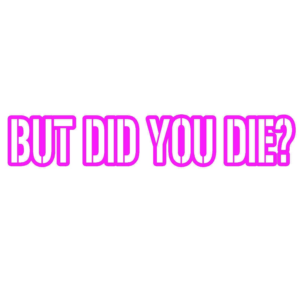 But Did You Die V1 - 8 inch Vinyl Decal Window Sticker - Thumbnail 2