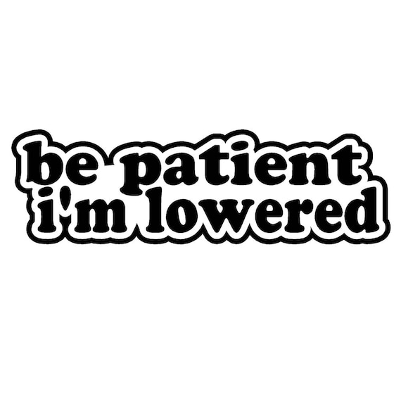 Be Patient I/'m Lowered 4/" JDM Vinyl Decal Sticker Car Window illest slammed V#1