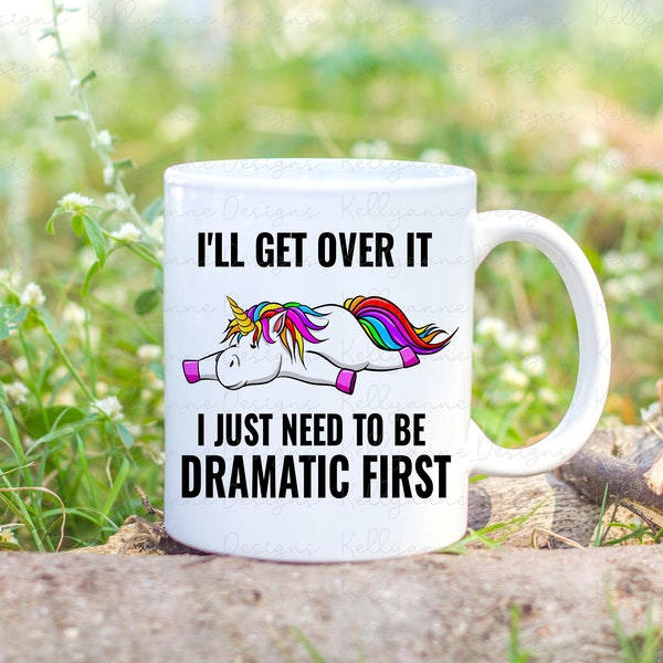 I'll Get Over It I Just Need To Be Dramatic First, Funny Mug, Unicorn Gift, Funny Gift, Coffee Mug, Office Mug