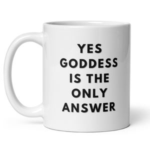 May include: White ceramic coffee mug with black text that reads "YES GODDESS IS THE ONLY ANSWER".