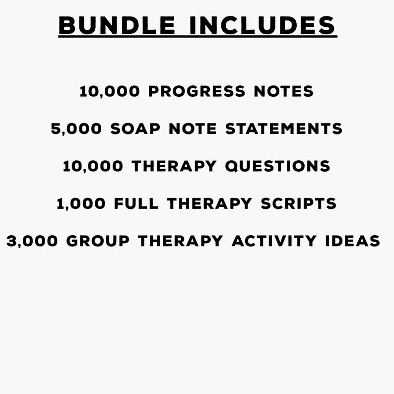 May include: A white background with black text that reads "BUNDLE INCLUDES". Below, the text lists: 10,000 PROGRESS NOTES, 5,000 SOAP NOTE STATEMENTS, 10,000 THERAPY QUESTIONS, 1,000 FULL THERAPY SCRIPTS, and 3,000 GROUP THERAPY ACTIVITY IDEAS.