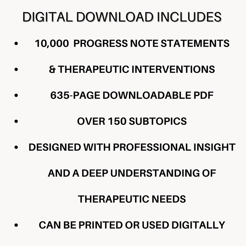 May include: A digital download document featuring 10,000 progress note statements and therapeutic interventions. This 635-page PDF includes over 150 subtopics, is designed with professional insight into therapeutic needs, and can be printed or used digitally.