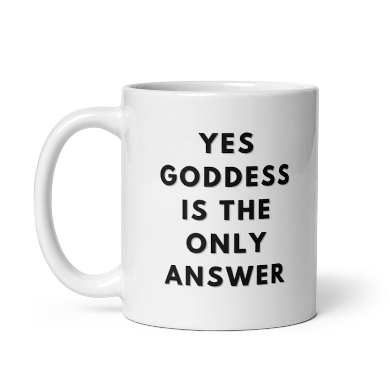 May include: White ceramic coffee mug with black text that reads "YES GODDESS IS THE ONLY ANSWER".
