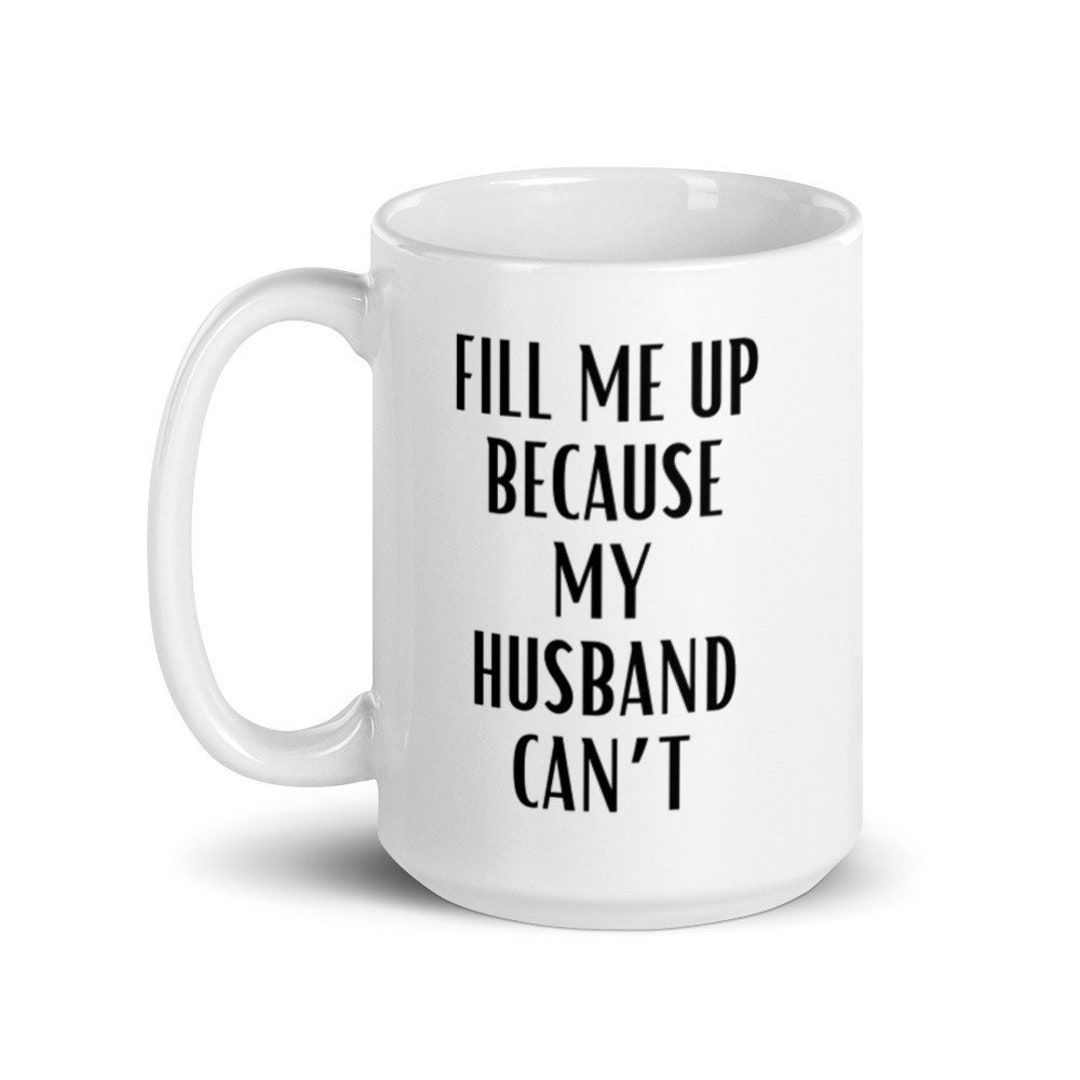 Fill Me up My Husband Cant Mug Hotwife Coffee picture