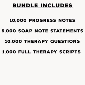 May include: A digital document bundle list with black text on a white background. The text reads: BUNDLE INCLUDES, 10,000 PROGRESS NOTES, 5,000 SOAP NOTE STATEMENTS, 10,000 THERAPY QUESTIONS, and 1,000 FULL THERAPY SCRIPTS in a clean sans-serif font.