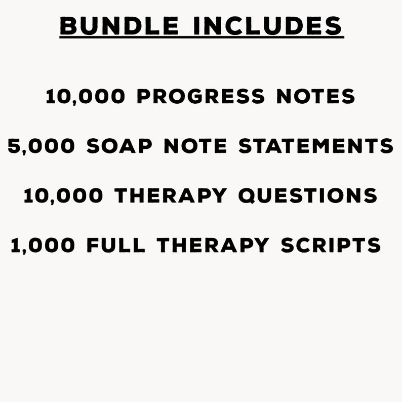 May include: A digital document bundle list with black text on a white background. The text reads: BUNDLE INCLUDES, 10,000 PROGRESS NOTES, 5,000 SOAP NOTE STATEMENTS, 10,000 THERAPY QUESTIONS, and 1,000 FULL THERAPY SCRIPTS in a clean sans-serif font.