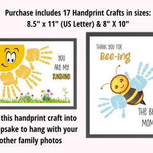 May include: Set of 17 printable handprint crafts in two sizes: 8.5 inches by 11 inches and 8 inches by 10 inches. The designs include a sun with the text "You are my sunshine!" and a bee with the text "Thank you for bee-ing The Best Mom!"