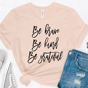 Be brave. Be kind. Be grateful.  Faith. Kindness. Bella Canvas. Screen printing. Free shipping