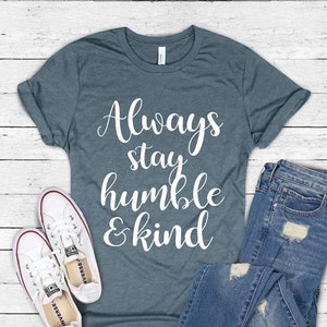 Always stay humble and kind shirt .Inspirational. Gift For Her. Love One Another. Be Kind.Bella Canvas Screen Print