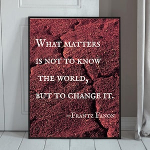 What Matters Is Not to Know the World, But to Change It | Frantz Fanon Quote Print (Digital Download, 11x14, 8x10, ISO Sizes)