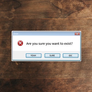 May include: A sticker featuring a computer error message window with the text "Are you sure you want to exist?" and the options "YEAH", "SURE", and "IDC". The background is a wooden surface.