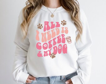 Coffee and My Dog, All I Need Is Coffee And My Dog Sweatshirt, Coffee And My Dog Shirt, Dog Shirt, Coffee Shirt, Coffee and Dog shirts,