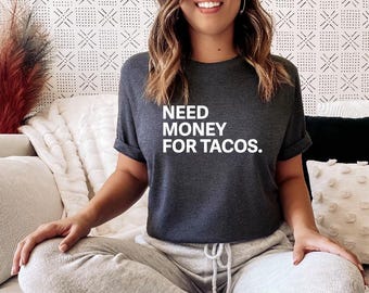 Need Money for Tacos / Sarcastic shirt / money for tacos / funny tee shirt / Money for tacos / need money for tacos tee shirt / tacos shirt
