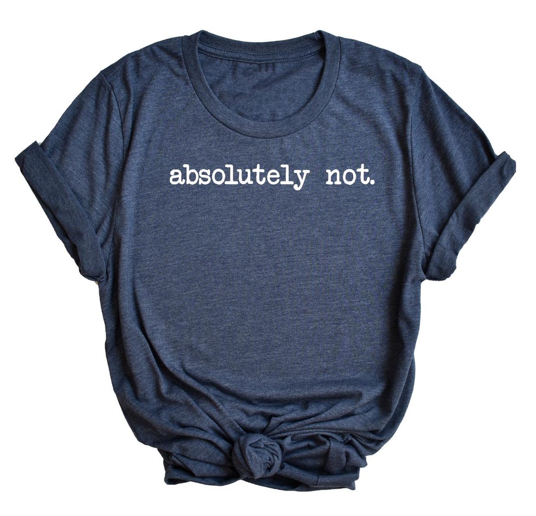 Absolutely Not / Absolutely Not Tee Shirt / Sarcastic / Statement Tee ...