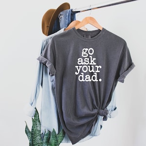 Go Ask Your Dad Shirt, Go Ask Your Dad, Shirt for Mom, Funny Shirt for mom, Mother&#39;s Day Shirt, Cute Gift For Mom, Mother&#39;s Day Gift