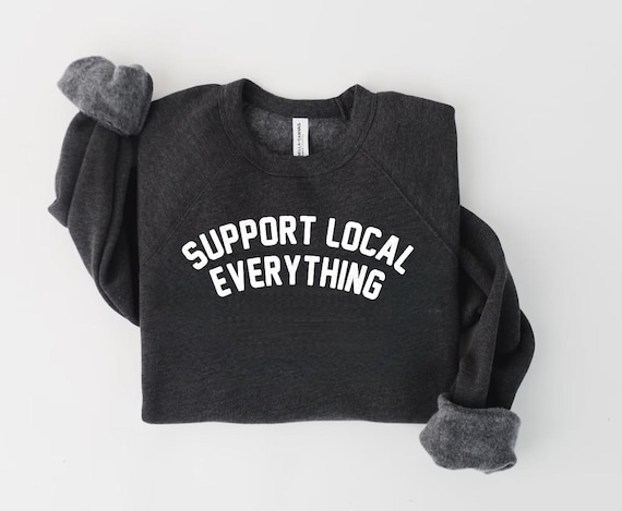 Support Local Everything Crewneck Sweatshirt / Support Local / Cozy Sweatshirt / Trending Sweatshirt /  Sweatshirts for Mom / Gift for Local