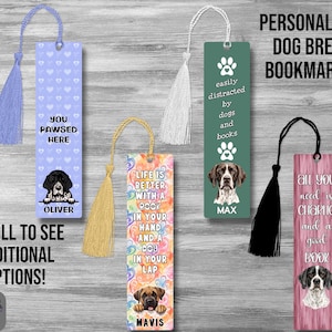 May include: Four rectangular bookmarks with tassels. One is light purple with hearts and the text YOU PAWSED HERE OLIVER. One is multicolored with the text LIFE IS BETTER WITH A BOOK IN YOUR HAND AND A DOG IN YOUR LAP MAVIS. One is green with paw prints and the text easily distracted by dogs and books MAX. One is pink wood grain with the text all you need is charlie and a good book.