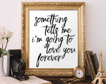 Printable wall art Something tells me I'm going to love you forever Farmhouse decor home decor rustic decor Nursery decor Love wall decor
