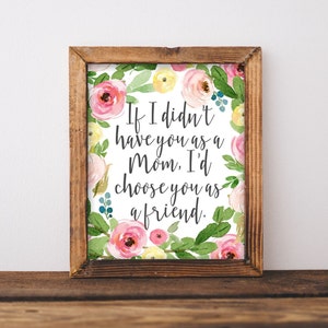 Mothers day Gift, If I didn’t have you as a Mom I’d choose you as a friend, gift idea for her, Printable wall art, DIY home decor Gracie Lou