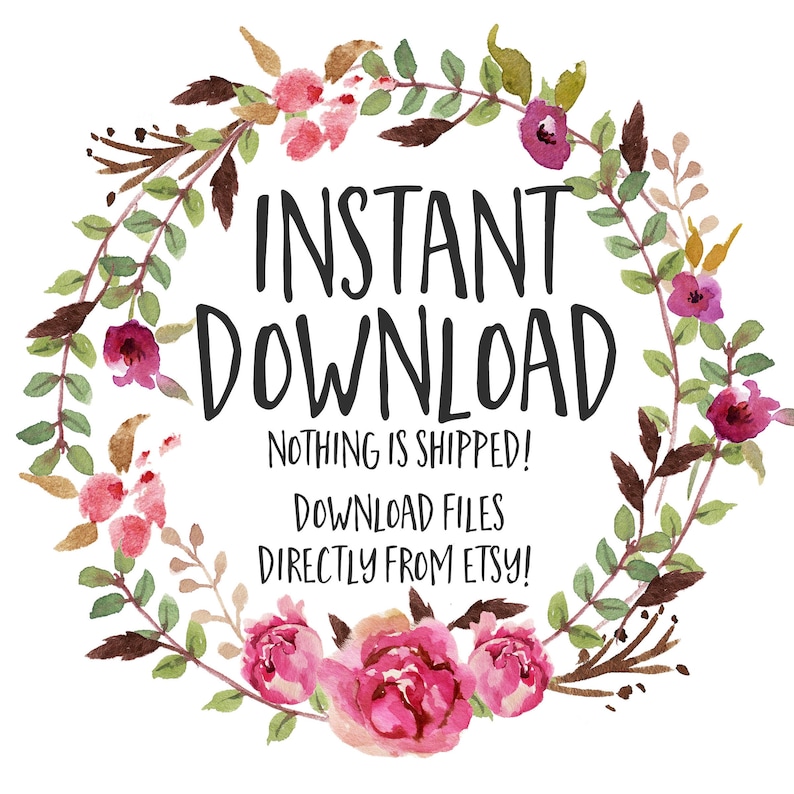May include: Watercolor floral wreath with the words "INSTANT DOWNLOAD" in black script. The text "NOTHING IS SHIPPED! DOWNLOAD FILES DIRECTLY FROM ETSY!" is also included. The wreath features pink and burgundy flowers and green leaves.