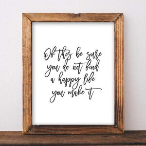 May include: A framed print with a black and white quote that reads "Of this be sure you do not find a happy life you make it".