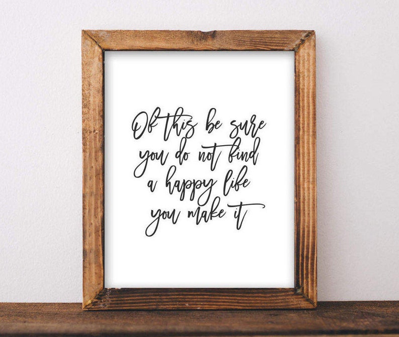 May include: A framed print with a black and white quote that reads "Of this be sure you do not find a happy life you make it".