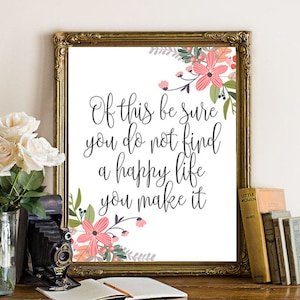 May include: A framed print with a white background and a floral design. The print features the quote "Of this be sure you do not find a happy life you make it".