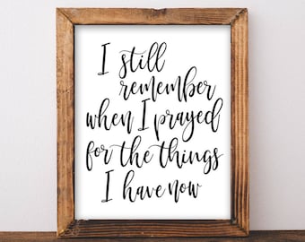 I still remember when I prayed for the things I have now Printable wall art Farmhouse decor home decor rustic decor Inspirational art
