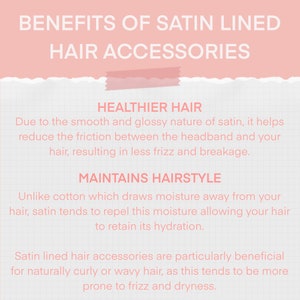 May include: A light pink informational graphic titled BENEFITS OF SATIN LINED HAIR ACCESSORIES. It lists two main points: HEALTHIER HAIR, explaining reduced friction, frizz, and breakage, and MAINTAINS HAIRSTYLE, noting moisture retention benefits.