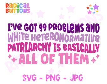 I've got 99 problems and white heteronormative patriarchy is basically all of them SVG PNG JPG, Feminist Svg Png, Feminist Digital download