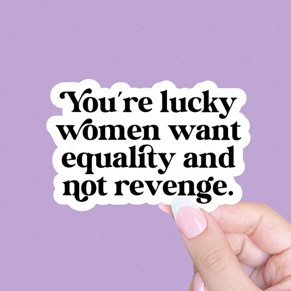 You're lucky women want equality and not revenge, Social justice sticker, Feminist sticker, Funny feminist sticker, Laptop sticker