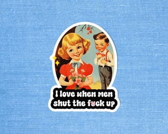 I love when men shut the fuck up, Social justice sticker, Feminist sticker, Funny feminist sticker, Laptop sticker, Vintage retro sticker