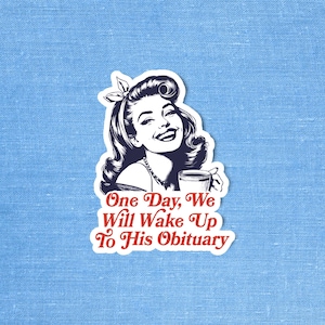 May include: A vintage-style illustration of a woman with a cheerful expression, holding a cup of coffee. The text reads "One Day, We Will Wake Up To His Obituary".