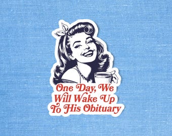 Anti Trump Sticker, Liberal stickers, One Day We Will Wake Up to His Obituary, Leftist sticker, Feminist Sticker, Funny Political Stickers
