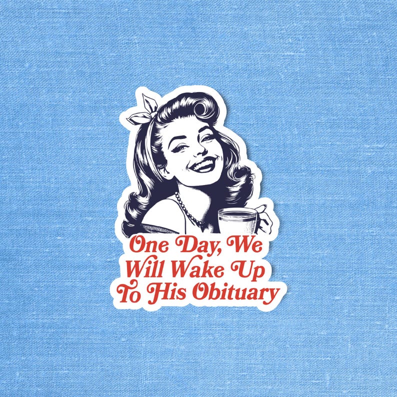 May include: A vintage-style illustration of a woman with a cheerful expression, holding a cup of coffee. The text reads "One Day, We Will Wake Up To His Obituary".