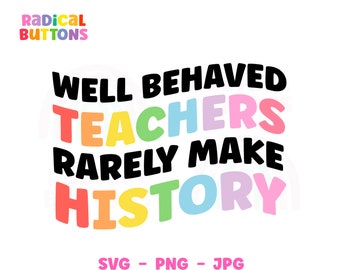Pode incluir: Gráfico colorido com o texto "WELL BEHAVED TEACHERS RARELY MAKE HISTORY" em preto, laranja, vermelho, verde, azul, amarelo e rosa. As palavras "Radical Buttons" estão no canto superior esquerdo. Abaixo, as palavras "SVG - PNG - JPG".