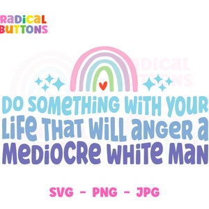 Do something with your life that will anger a mediocre white man SVG PNG JPG, Feminist Svg Png, Feminist Digital download, Social justice