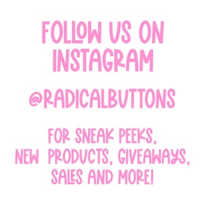 Puede incluir: Texto rosa sobre fondo blanco que dice "FOLLOW US ON INSTAGRAM @RADICALBUTTONS FOR SNEAK PEEKS, NEW PRODUCTS, GIVEAWAYS, SALES AND MORE!"