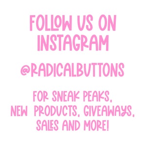 May include: Pink text on a white background reads "FOLLOW US ON INSTAGRAM @RADICALBUTTONS FOR SNEAK PEAKS, NEW PRODUCTS, GIVEAWAYS, SALES AND MORE!"