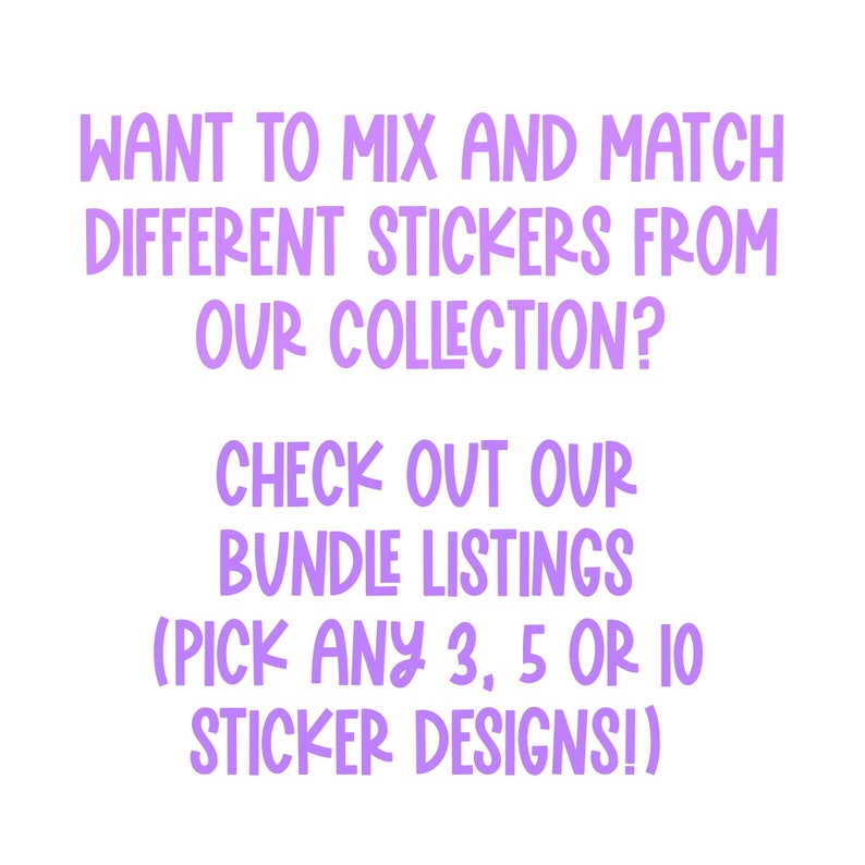 May include: White background with purple text that reads: "WANT TO MIX AND MATCH DIFFERENT STICKERS FROM OUR COLLECTION? CHECK OUT OUR BUNDLE LISTINGS (PICK ANY 3, 5 OR 10 STICKER DESIGNS!)"