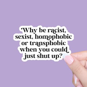 Why Be Racist Sexist Homophobic Or Transphobic When You Could Just Shut Up Sticker, Equality Sticker, Lgbtq+ Sticker, Social justice sticker